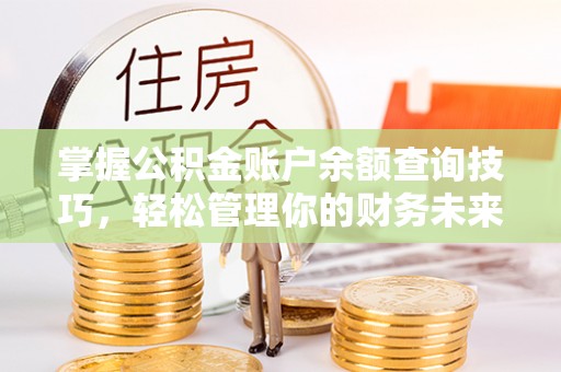 下城掌握公积金账户余额查询技巧，轻松管理你的财务未来