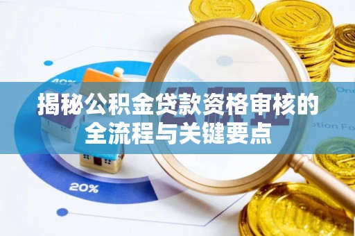 下城揭秘公积金贷款资格审核的全流程与关键要点