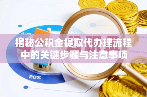 下城揭秘公积金提取代办理流程中的关键步骤与注意事项