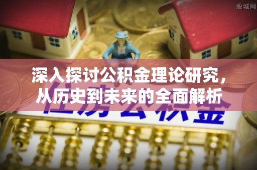 下城深入探讨公积金理论研究，从历史到未来的全面解析
