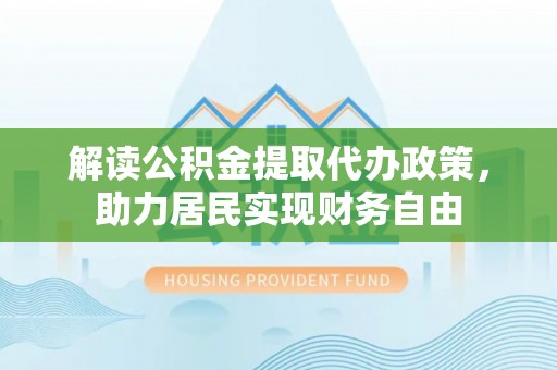 下城解读公积金提取代办政策，助力居民实现财务自由