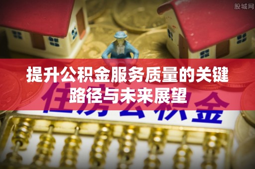 下城提升公积金服务质量的关键路径与未来展望
