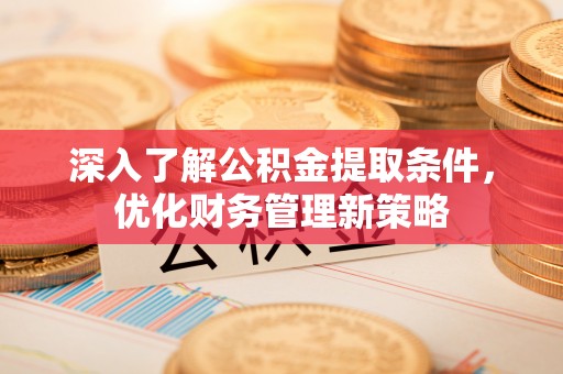 下城深入了解公积金提取条件，优化财务管理新策略