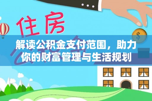 下城解读公积金支付范围，助力你的财富管理与生活规划