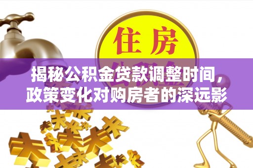 下城揭秘公积金贷款调整时间，政策变化对购房者的深远影响