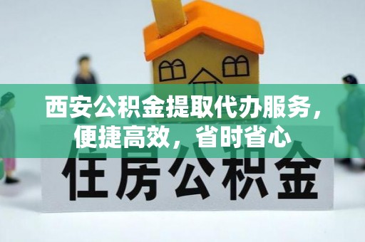 下城西安公积金提取代办服务，便捷高效，省时省心
