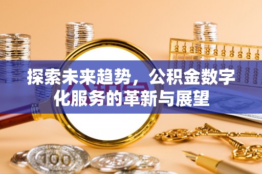 下城探索未来趋势，公积金数字化服务的革新与展望