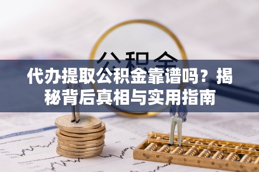 下城代办提取公积金靠谱吗？揭秘背后真相与实用指南