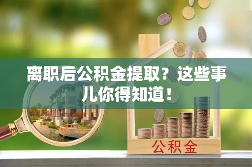 下城离职后公积金提取？这些事儿你得知道！