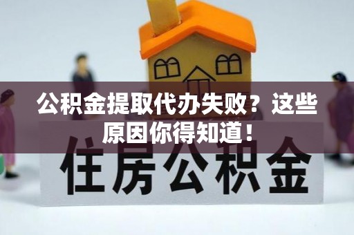 下城公积金提取代办失败？这些原因你得知道！