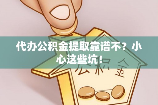 下城代办公积金提取靠谱不？小心这些坑！