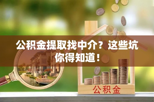 下城公积金提取找中介？这些坑你得知道！