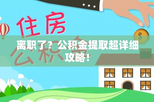 下城离职了？公积金提取超详细攻略！