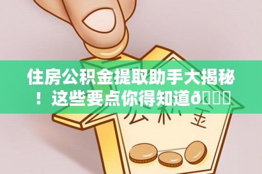 下城住房公积金提取助手大揭秘！这些要点你得知道😎