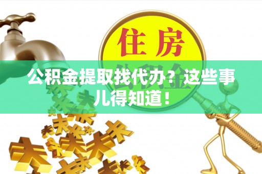 下城公积金提取找代办？这些事儿得知道！