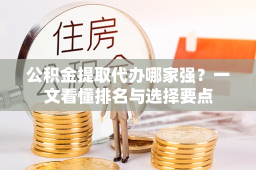 下城公积金提取代办哪家强？一文看懂排名与选择要点
