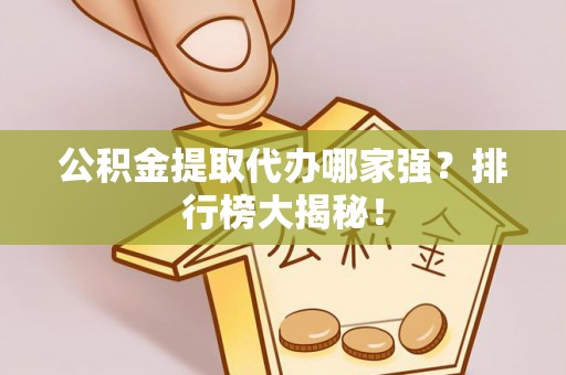 下城公积金提取代办哪家强？排行榜大揭秘！
