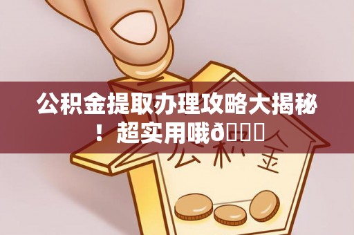 下城公积金提取办理攻略大揭秘！超实用哦😉