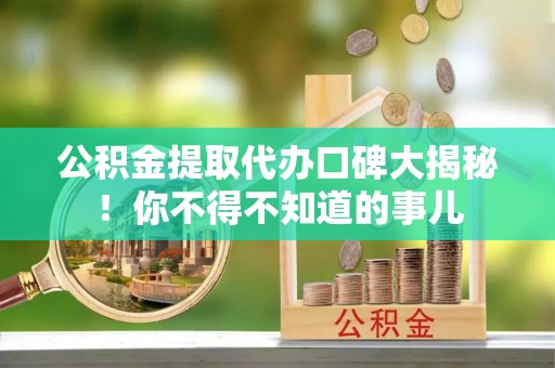 下城公积金提取代办口碑大揭秘！你不得不知道的事儿