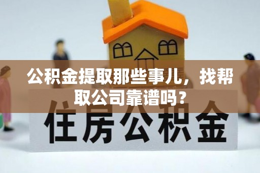 下城公积金提取那些事儿，找帮取公司靠谱吗？