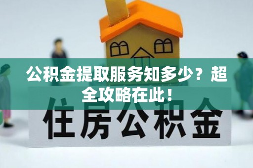 下城公积金提取服务知多少？超全攻略在此！