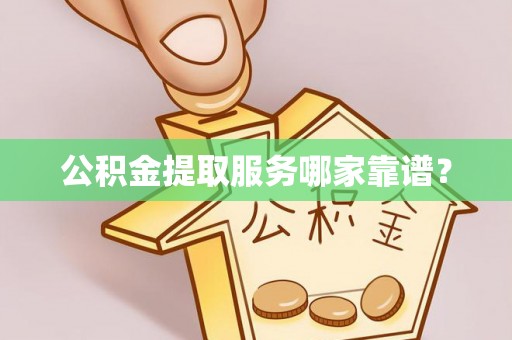 下城公积金提取服务哪家靠谱？