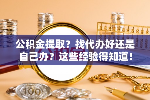 下城公积金提取？找代办好还是自己办？这些经验得知道！