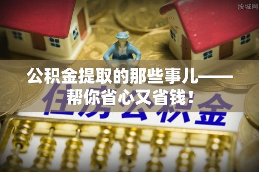 下城公积金提取的那些事儿——帮你省心又省钱！