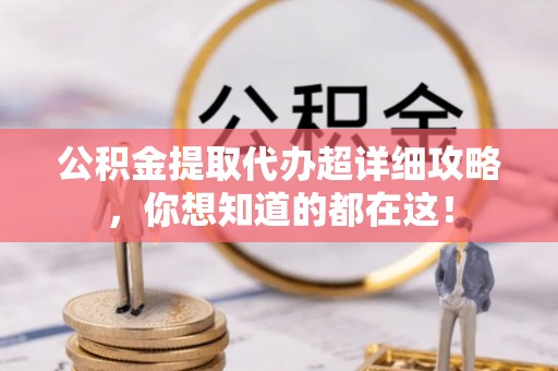 下城公积金提取代办超详细攻略，你想知道的都在这！