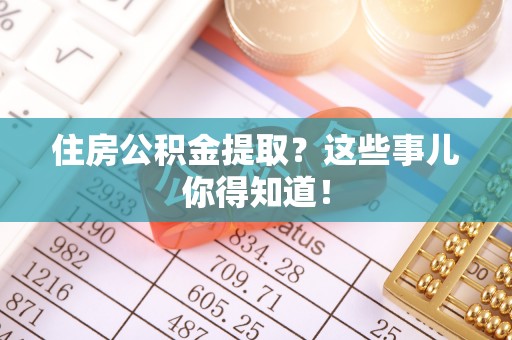 下城住房公积金提取？这些事儿你得知道！
