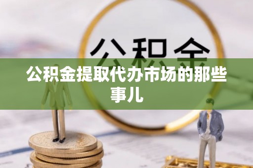 下城公积金提取代办市场的那些事儿