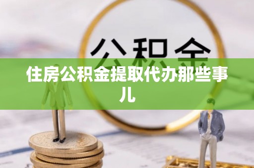 下城住房公积金提取代办那些事儿
