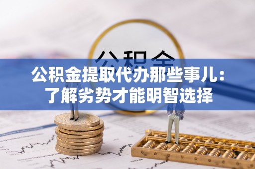 下城公积金提取代办那些事儿：了解劣势才能明智选择