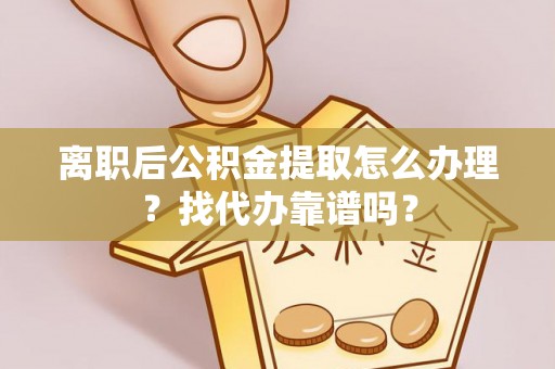 下城离职后公积金提取怎么办理？找代办靠谱吗？
