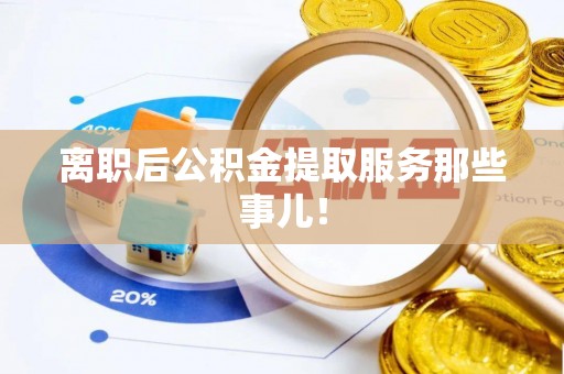 下城离职后公积金提取服务那些事儿！