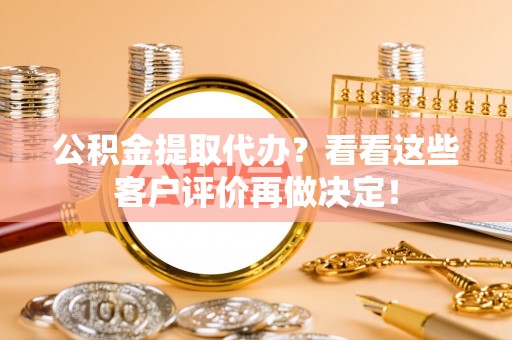 下城公积金提取代办？看看这些客户评价再做决定！