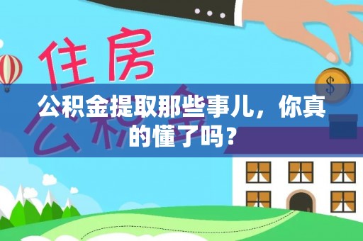 下城公积金提取那些事儿，你真的懂了吗？
