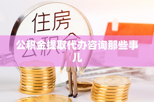 下城公积金提取代办咨询那些事儿