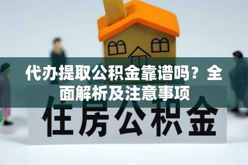 下城代办提取公积金靠谱吗？全面解析及注意事项