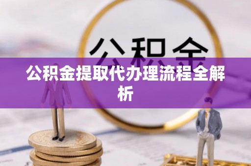 下城公积金提取代办理流程全解析
