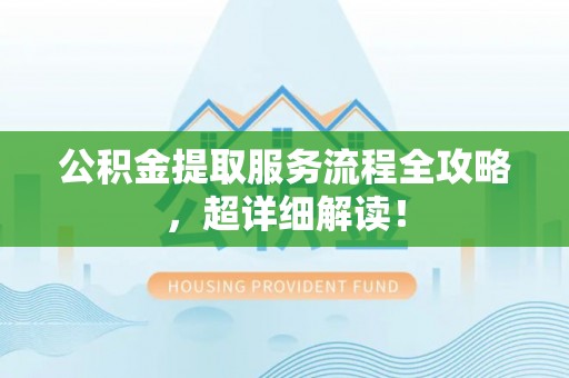 下城公积金提取服务流程全攻略，超详细解读！