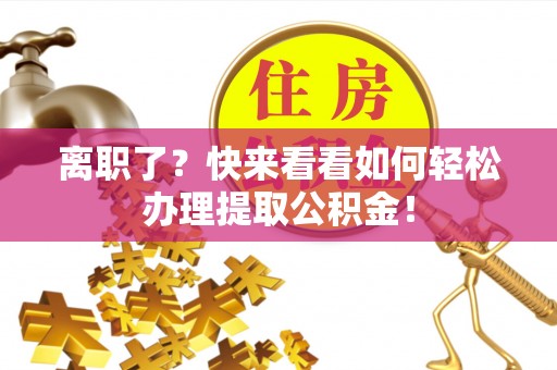 下城离职了？快来看看如何轻松办理提取公积金！
