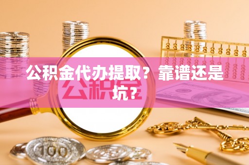 下城公积金代办提取？靠谱还是坑？