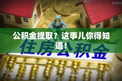 下城公积金提取？这事儿你得知道！