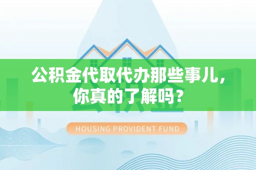 下城公积金代取代办那些事儿，你真的了解吗？
