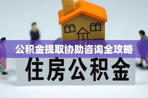 下城公积金提取协助咨询全攻略