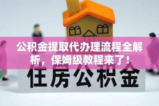 下城公积金提取代办理流程全解析，保姆级教程来了！
