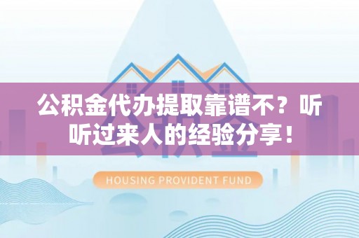 下城公积金代办提取靠谱不？听听过来人的经验分享！