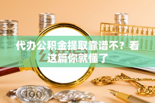 下城代办公积金提取靠谱不？看这篇你就懂了