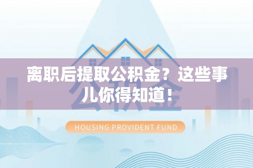 下城离职后提取公积金？这些事儿你得知道！